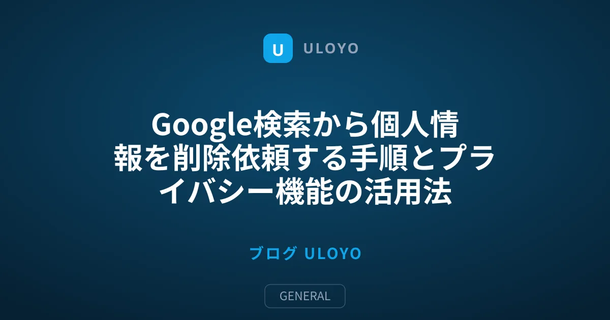 Google検索から個人情報を削除依頼する手順とプライバシー機能の活用法